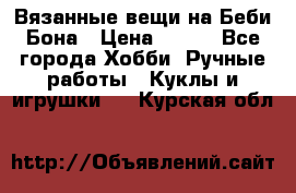 Вязанные вещи на Беби Бона › Цена ­ 500 - Все города Хобби. Ручные работы » Куклы и игрушки   . Курская обл.